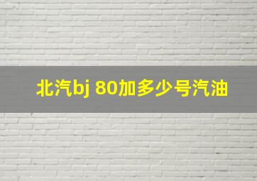 北汽bj 80加多少号汽油